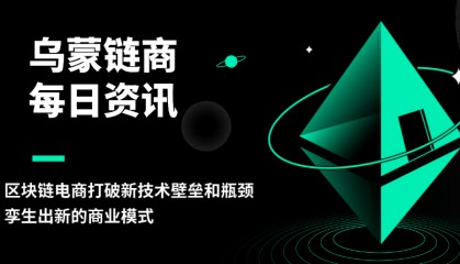 乌蒙链商：区块链电商打破新技术壁垒和瓶颈，孪生出新的商业模式